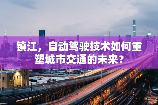 镇江，自动驾驶技术如何重塑城市交通的未来？