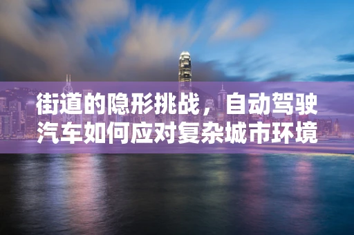 街道的隐形挑战，自动驾驶汽车如何应对复杂城市环境？