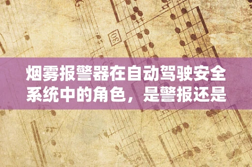 烟雾报警器在自动驾驶安全系统中的角色，是警报还是过客？