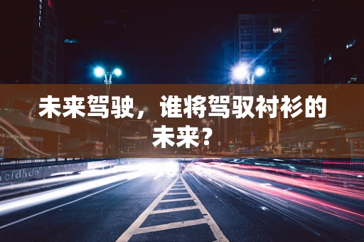 未来驾驶，谁将驾驭衬衫的未来？