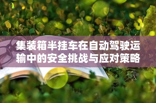 集装箱半挂车在自动驾驶运输中的安全挑战与应对策略