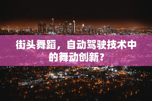 街头舞蹈，自动驾驶技术中的舞动创新？