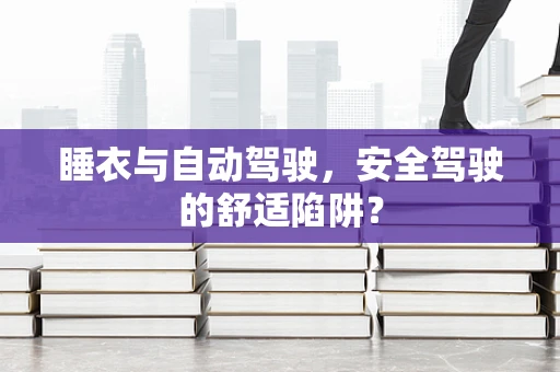 睡衣与自动驾驶，安全驾驶的舒适陷阱？