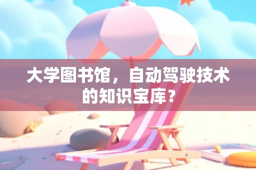大学图书馆，自动驾驶技术的知识宝库？