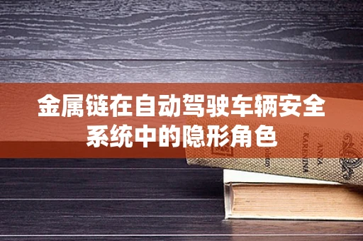 金属链在自动驾驶车辆安全系统中的隐形角色
