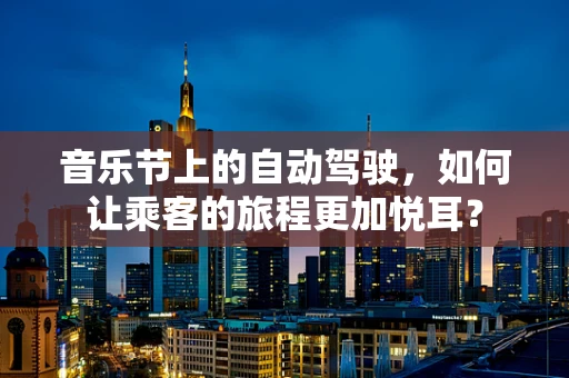 音乐节上的自动驾驶，如何让乘客的旅程更加悦耳？