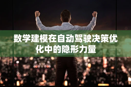 数学建模在自动驾驶决策优化中的隐形力量