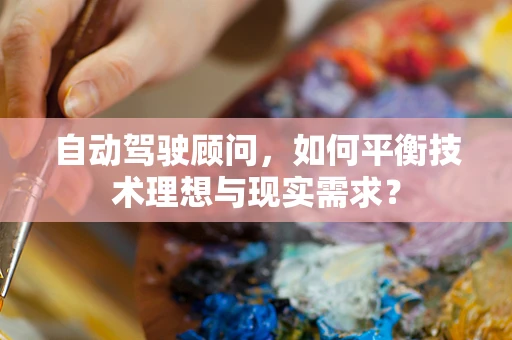 自动驾驶顾问，如何平衡技术理想与现实需求？