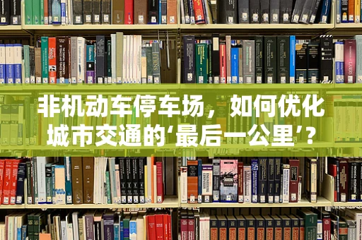 非机动车停车场，如何优化城市交通的‘最后一公里’？