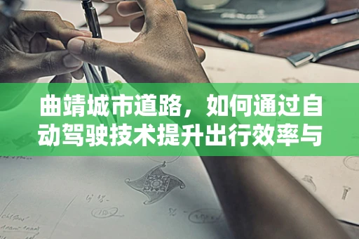 曲靖城市道路，如何通过自动驾驶技术提升出行效率与安全性？