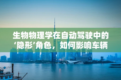 生物物理学在自动驾驶中的‘隐形’角色，如何影响车辆感知与决策？