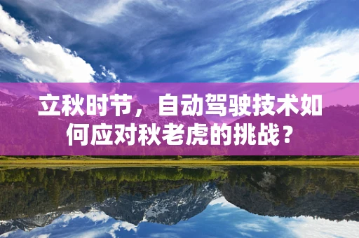 立秋时节，自动驾驶技术如何应对秋老虎的挑战？