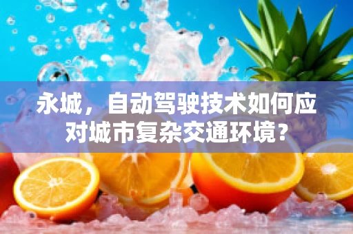 永城，自动驾驶技术如何应对城市复杂交通环境？