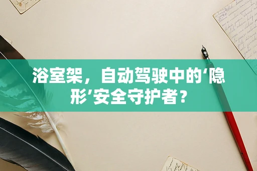 浴室架，自动驾驶中的‘隐形’安全守护者？