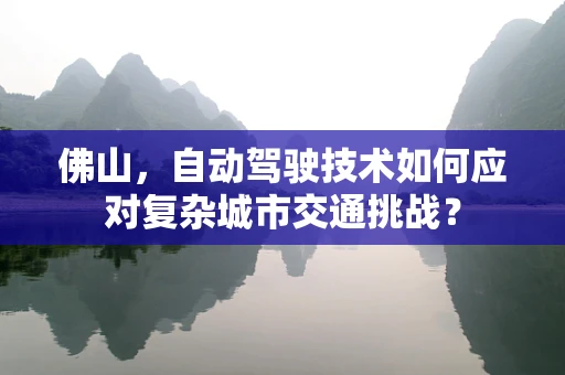 佛山，自动驾驶技术如何应对复杂城市交通挑战？