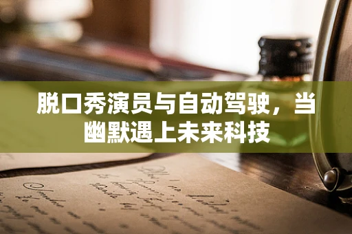 脱口秀演员与自动驾驶，当幽默遇上未来科技