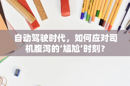 自动驾驶时代，如何应对司机腹泻的‘尴尬’时刻？