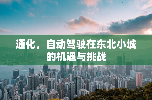 通化，自动驾驶在东北小城的机遇与挑战