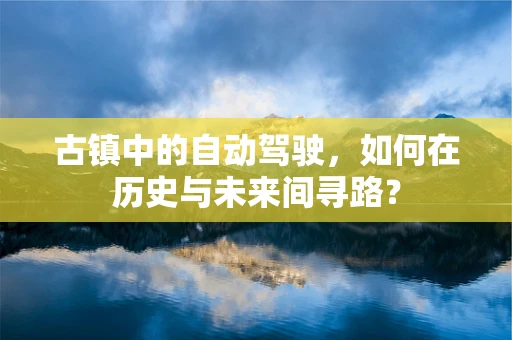 古镇中的自动驾驶，如何在历史与未来间寻路？