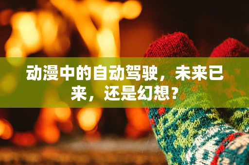 动漫中的自动驾驶，未来已来，还是幻想？
