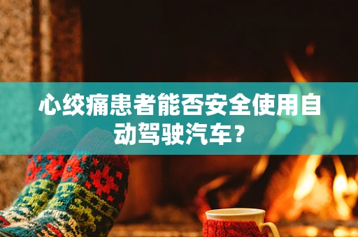 心绞痛患者能否安全使用自动驾驶汽车？