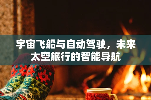 宇宙飞船与自动驾驶，未来太空旅行的智能导航