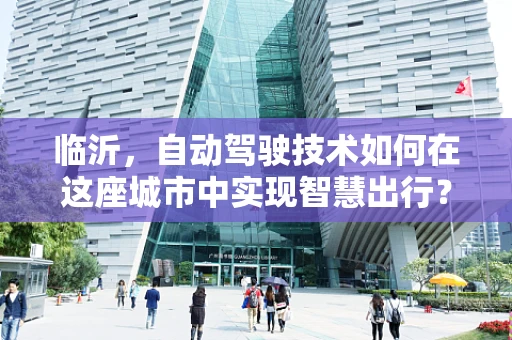 临沂，自动驾驶技术如何在这座城市中实现智慧出行？