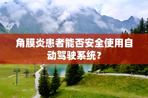 角膜炎患者能否安全使用自动驾驶系统？