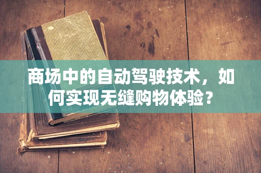 商场中的自动驾驶技术，如何实现无缝购物体验？