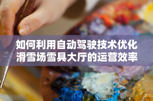 如何利用自动驾驶技术优化滑雪场雪具大厅的运营效率？