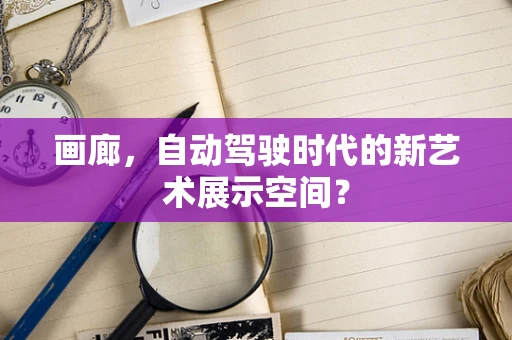 画廊，自动驾驶时代的新艺术展示空间？