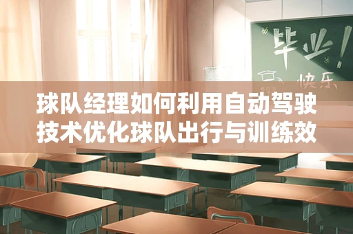 球队经理如何利用自动驾驶技术优化球队出行与训练效率？