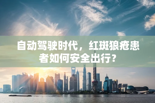 自动驾驶时代，红斑狼疮患者如何安全出行？