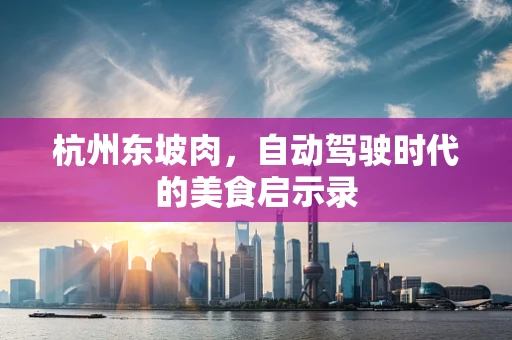 杭州东坡肉，自动驾驶时代的美食启示录