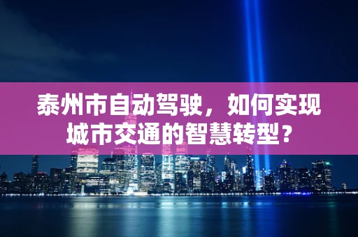 泰州市自动驾驶，如何实现城市交通的智慧转型？