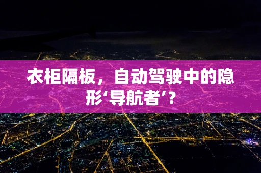 衣柜隔板，自动驾驶中的隐形‘导航者’？
