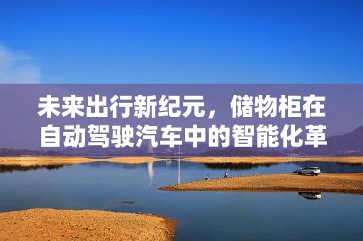 未来出行新纪元，储物柜在自动驾驶汽车中的智能化革新？