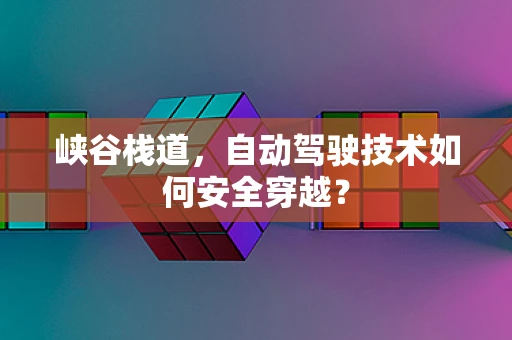 峡谷栈道，自动驾驶技术如何安全穿越？