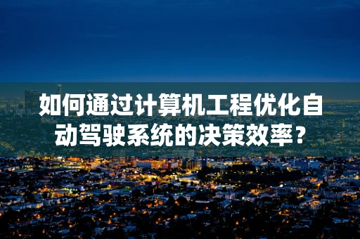 如何通过计算机工程优化自动驾驶系统的决策效率？
