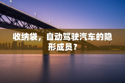 收纳袋，自动驾驶汽车的隐形成员？