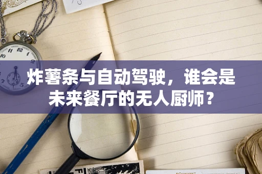 炸薯条与自动驾驶，谁会是未来餐厅的无人厨师？