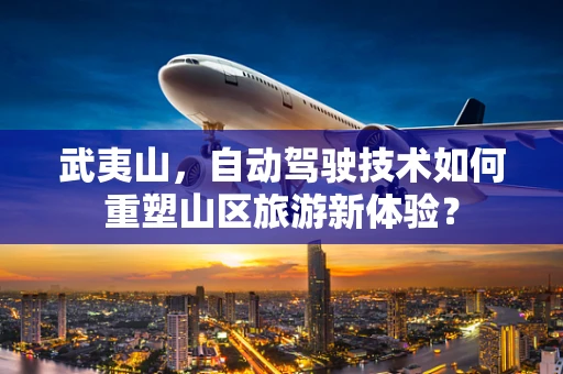 武夷山，自动驾驶技术如何重塑山区旅游新体验？