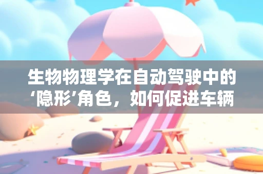 生物物理学在自动驾驶中的‘隐形’角色，如何促进车辆安全与舒适？