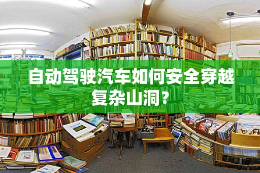 自动驾驶汽车如何安全穿越复杂山洞？