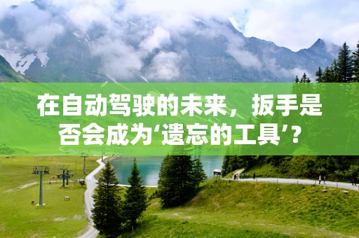 在自动驾驶的未来，扳手是否会成为‘遗忘的工具’？