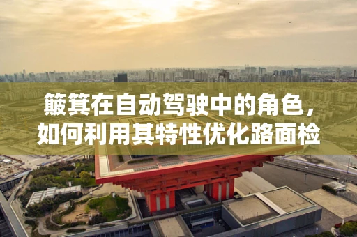 簸箕在自动驾驶中的角色，如何利用其特性优化路面检测？