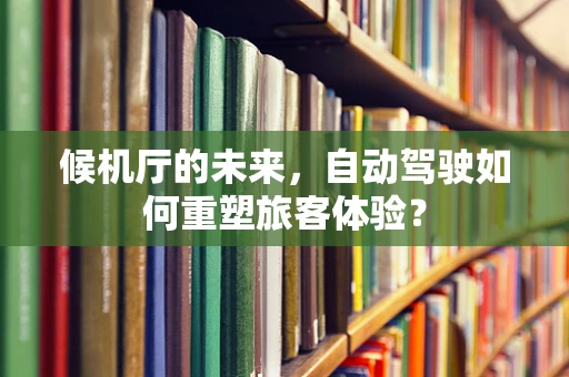 候机厅的未来，自动驾驶如何重塑旅客体验？
