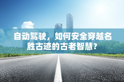 自动驾驶，如何安全穿越名胜古迹的古老智慧？