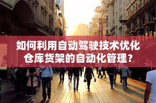 如何利用自动驾驶技术优化仓库货架的自动化管理？