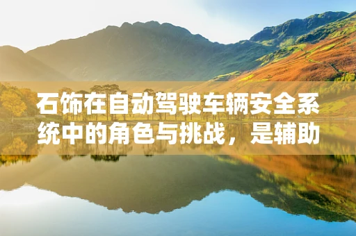 石饰在自动驾驶车辆安全系统中的角色与挑战，是辅助还是障碍？